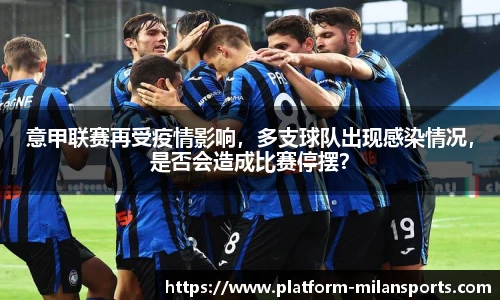 意甲联赛再受疫情影响,多支球队出现感染情况,是否会造成比赛停摆?