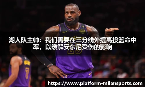 湖人队主帅:我们需要在三分线外提高投篮命中率,以缓解安东尼受伤的影响