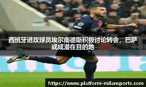 西班牙进攻球员埃尔南德斯积极讨论转会,巴萨或成潜在目的地