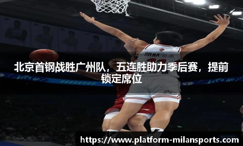 北京首钢战胜广州队,五连胜助力季后赛,提前锁定席位