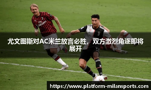 尤文图斯对AC米兰放言必胜,双方激烈角逐即将展开
