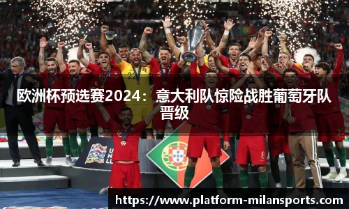 欧洲杯预选赛2024：意大利队惊险战胜葡萄牙队晋级