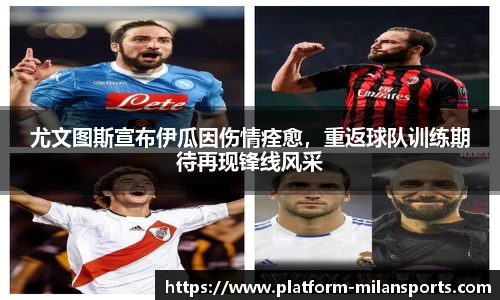 尤文图斯宣布伊瓜因伤情痊愈，重返球队训练期待再现锋线风采