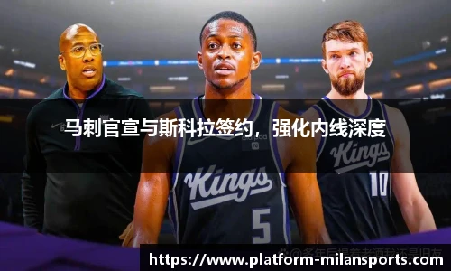 马刺官宣与斯科拉签约,强化内线深度