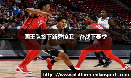 国王队签下新秀控卫，备战下赛季