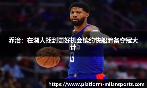 乔治:在湖人找到更好机会续约快船筹备夺冠大计