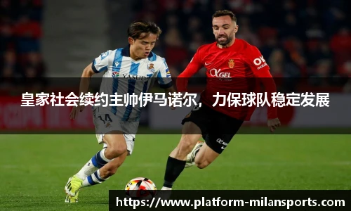 皇家社会续约主帅伊马诺尔，力保球队稳定发展