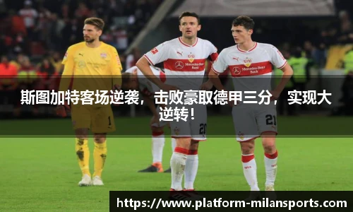 斯图加特客场逆袭,击败豪取德甲三分,实现大逆转!