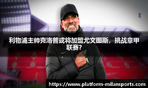 利物浦主帅克洛普或将加盟尤文图斯，挑战意甲联赛？