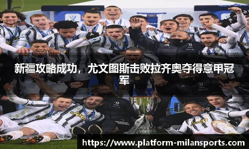 新疆攻略成功，尤文图斯击败拉齐奥夺得意甲冠军