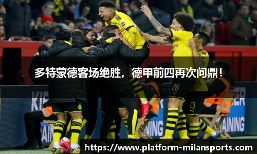 多特蒙德客场绝胜,德甲前四再次问鼎!