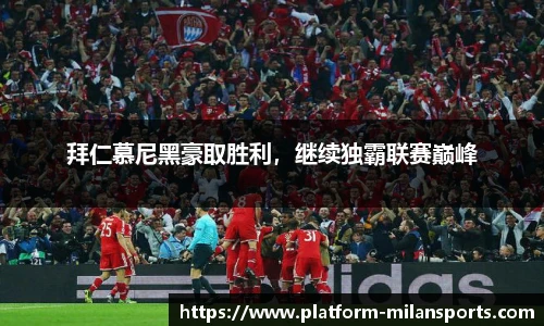 拜仁慕尼黑豪取胜利,继续独霸联赛巅峰