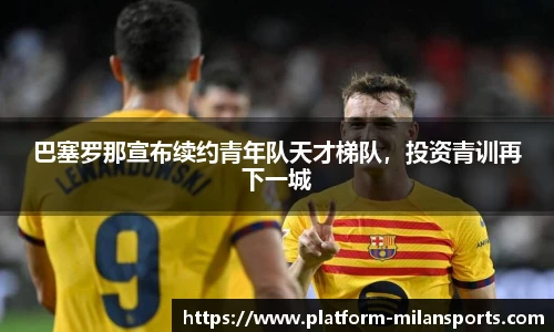巴塞罗那宣布续约青年队天才梯队,投资青训再下一城