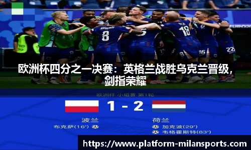 欧洲杯四分之一决赛：英格兰战胜乌克兰晋级，剑指荣耀