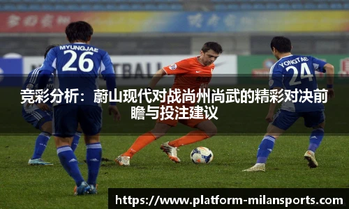 竞彩分析:蔚山现代对战尚州尚武的精彩对决前瞻与投注建议