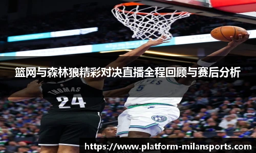 篮网与森林狼精彩对决直播全程回顾与赛后分析