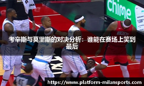 考辛斯与莫里斯的对决分析:谁能在赛场上笑到最后