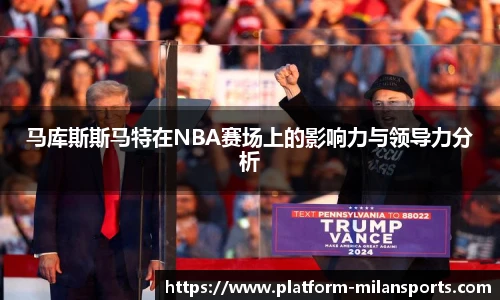 马库斯斯马特在NBA赛场上的影响力与领导力分析