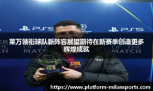 莱万领衔球队新阵容展望期待在新赛季创造更多辉煌成就