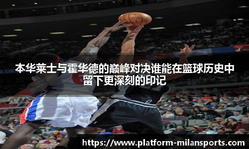 本华莱士与霍华德的巅峰对决谁能在篮球历史中留下更深刻的印记