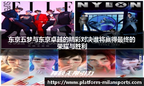 东京五梦与东京卓越的精彩对决谁将赢得最终的荣耀与胜利