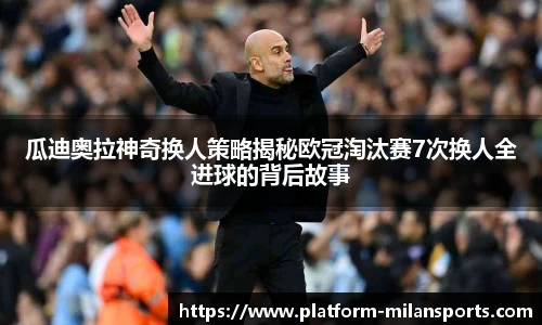 瓜迪奥拉神奇换人策略揭秘欧冠淘汰赛7次换人全进球的背后故事