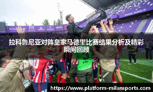 拉科鲁尼亚对阵皇家马德里比赛结果分析及精彩瞬间回顾
