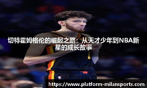 切特霍姆格伦的崛起之路:从天才少年到NBA新星的成长故事