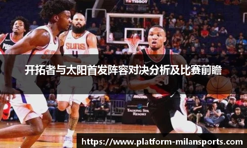 开拓者与太阳首发阵容对决分析及比赛前瞻