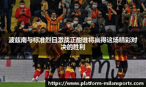 波兹南与标准烈日激战正酣谁将赢得这场精彩对决的胜利