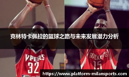 克林特卡佩拉的篮球之路与未来发展潜力分析