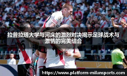 拉普拉塔大学与河床的激烈对决揭示足球战术与激情的完美结合