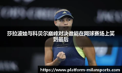 莎拉波娃与科贝尔巅峰对决谁能在网球赛场上笑到最后