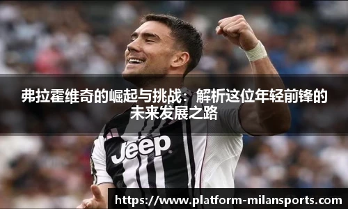 弗拉霍维奇的崛起与挑战：解析这位年轻前锋的未来发展之路