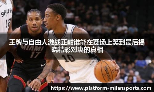 王牌与自由人激战正酣谁能在赛场上笑到最后揭晓精彩对决的真相